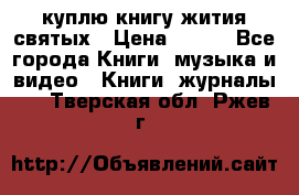 куплю книгу жития святых › Цена ­ 700 - Все города Книги, музыка и видео » Книги, журналы   . Тверская обл.,Ржев г.